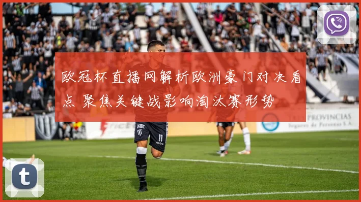 欧冠杯直播网解析欧洲豪门对决看点 聚焦关键战影响淘汰赛形势
