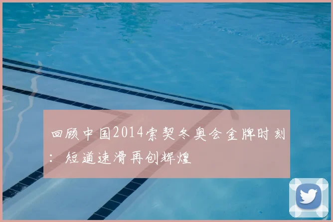 回顾中国2014索契冬奥会金牌时刻：短道速滑再创辉煌